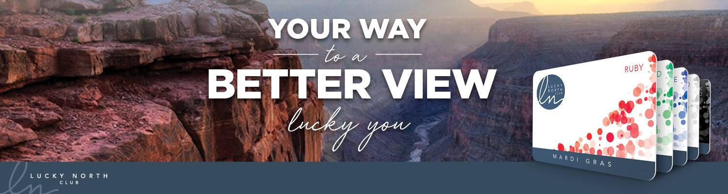 Your Way To A Better View | Lucky North Club | Player Rewards at Mardi Gras Casino & Resort